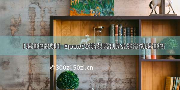 【验证码识别】OpenCV挑战腾讯防水墙滑动验证码