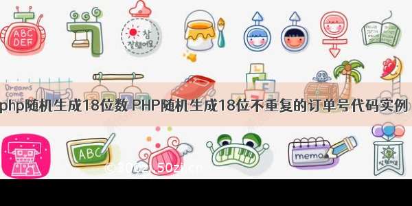 php随机生成18位数 PHP随机生成18位不重复的订单号代码实例