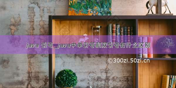 java 引号_java中单引号和双引号有什么区别