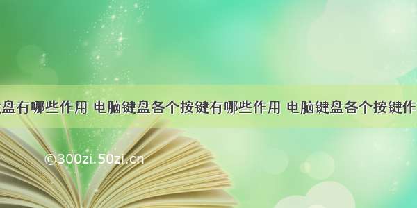 计算机键盘有哪些作用 电脑键盘各个按键有哪些作用 电脑键盘各个按键作用介绍...