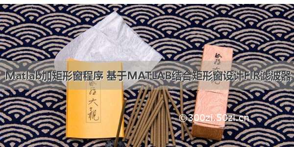 Matlab加矩形窗程序 基于MATLAB结合矩形窗设计FIR滤波器