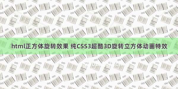 html正方体旋转效果 纯CSS3超酷3D旋转立方体动画特效