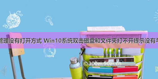 计算机磁盘管理没有打开方式 Win10系统双击磁盘和文件夹打不开提示没有与之关联的程