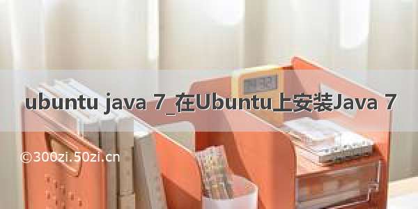 ubuntu java 7_在Ubuntu上安装Java 7