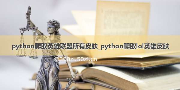 python爬取英雄联盟所有皮肤_python爬取lol英雄皮肤