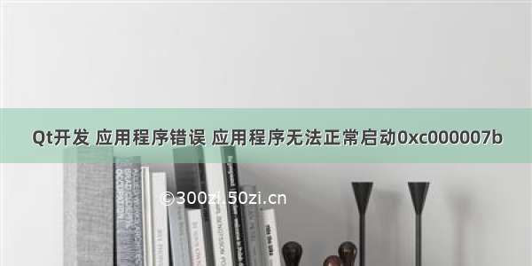 Qt开发 应用程序错误 应用程序无法正常启动0xc000007b