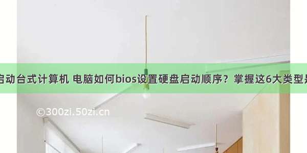 blos硬盘启动台式计算机 电脑如何bios设置硬盘启动顺序？掌握这6大类型是关键！...