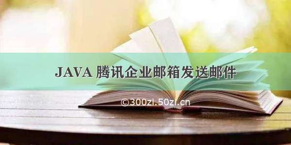 JAVA 腾讯企业邮箱发送邮件