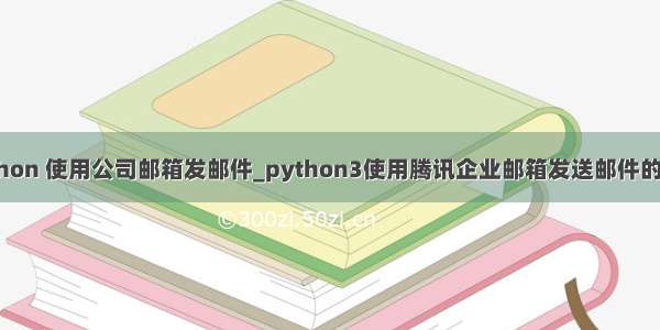 python 使用公司邮箱发邮件_python3使用腾讯企业邮箱发送邮件的实例