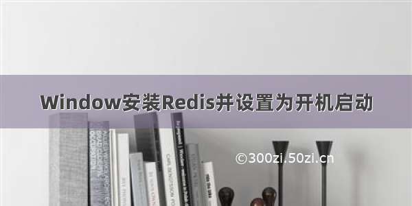 Window安装Redis并设置为开机启动