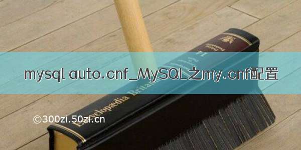 mysql auto.cnf_MySQL之my.cnf配置