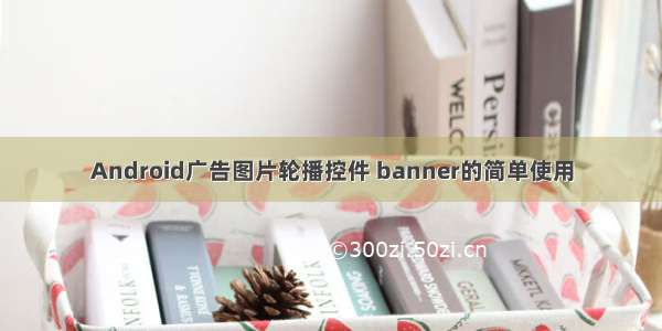 Android广告图片轮播控件 banner的简单使用