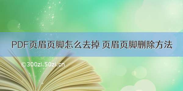 PDF页眉页脚怎么去掉 页眉页脚删除方法