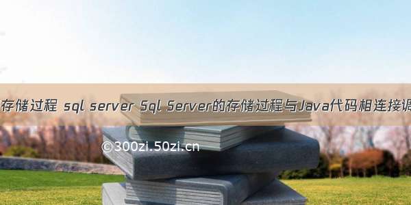 java调用存储过程 sql server Sql Server的存储过程与Java代码相连接调用（二）