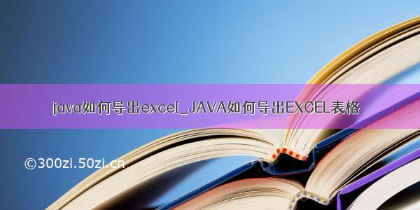 java如何导出excel_JAVA如何导出EXCEL表格