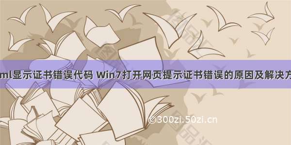 html显示证书错误代码 Win7打开网页提示证书错误的原因及解决方法