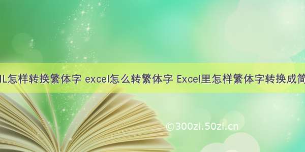 HTML怎样转换繁体字 excel怎么转繁体字 Excel里怎样繁体字转换成简体字