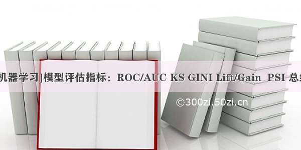 [机器学习]模型评估指标：ROC/AUC KS GINI Lift/Gain  PSI 总结