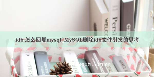 idb 怎么回复mysql_MySQL删除idb文件引发的思考