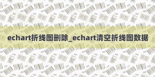 echart折线图删除_echart清空折线图数据