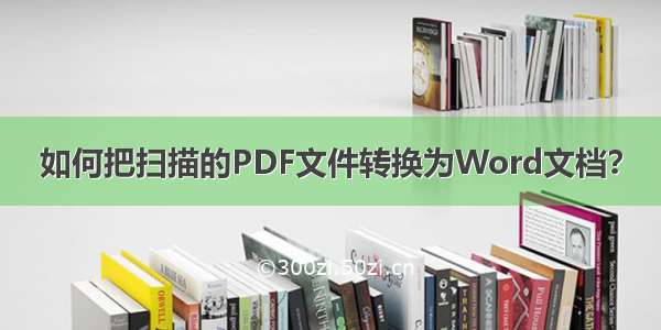 如何把扫描的PDF文件转换为Word文档？