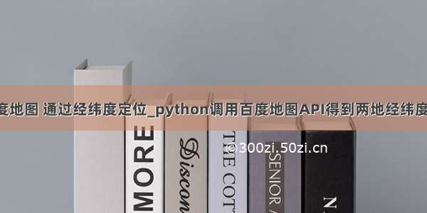 python调用百度地图 通过经纬度定位_python调用百度地图API得到两地经纬度计算直线距离...