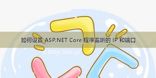 如何设置 ASP.NET Core 程序监听的 IP 和端口