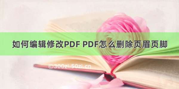 如何编辑修改PDF PDF怎么删除页眉页脚