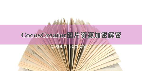 CocosCreator图片资源加密解密