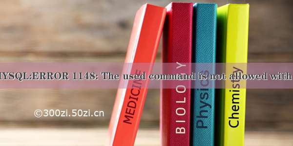 mysql error 1148_MYSQL:ERROR 1148: The used command is not allowed with this MySQL version