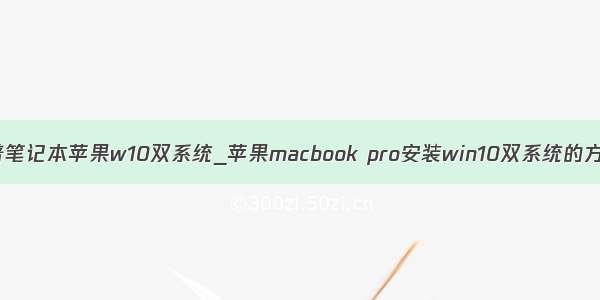 惠普笔记本苹果w10双系统_苹果macbook pro安装win10双系统的方法