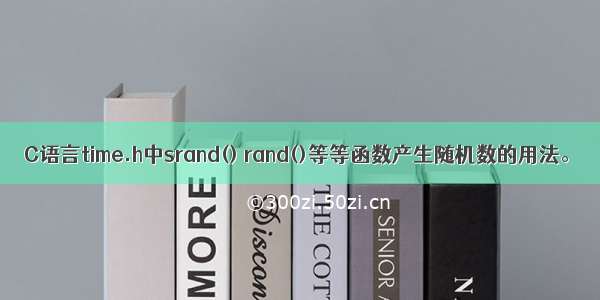 C语言time.h中srand() rand()等等函数产生随机数的用法。