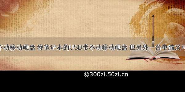 计算机带不动移动硬盘 我笔记本的USB带不动移动硬盘 但另外一台电脑又可以 同样的