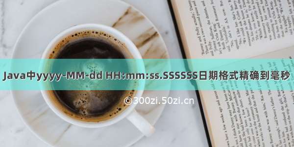 Java中yyyy-MM-dd HH:mm:ss.SSSSSS日期格式精确到毫秒