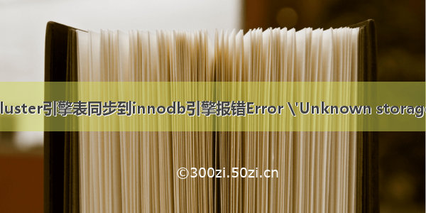 mysql engine ndb_ndbcluster引擎表同步到innodb引擎报错Error \'Unknown storage engine \'ndbcluster\'...