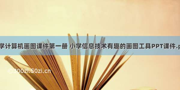 小学计算机画图课件第一册 小学信息技术有趣的画图工具PPT课件.ppt