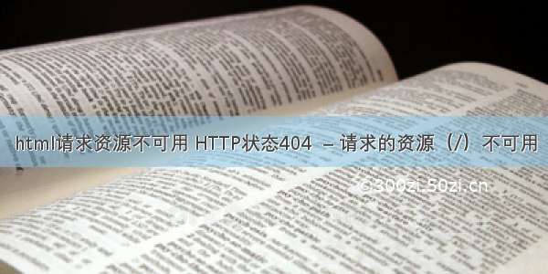 html请求资源不可用 HTTP状态404  – 请求的资源（/）不可用