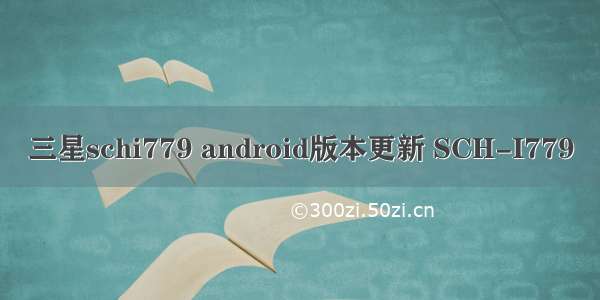 三星schi779 android版本更新 SCH-I779