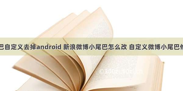 微博小尾巴自定义去掉android 新浪微博小尾巴怎么改 自定义微博小尾巴修改教程...