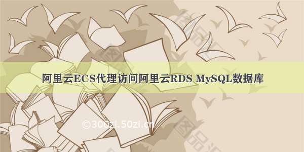 阿里云ECS代理访问阿里云RDS MySQL数据库