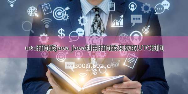 utc时间戳java_java利用时间戳来获取UTC时间