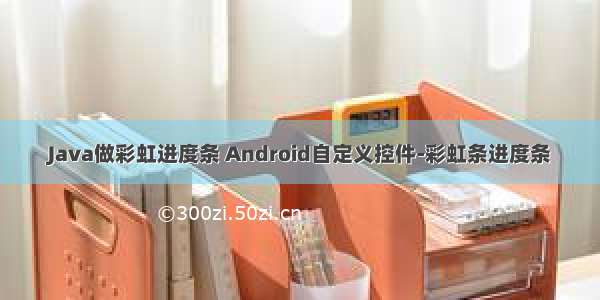 Java做彩虹进度条 Android自定义控件-彩虹条进度条