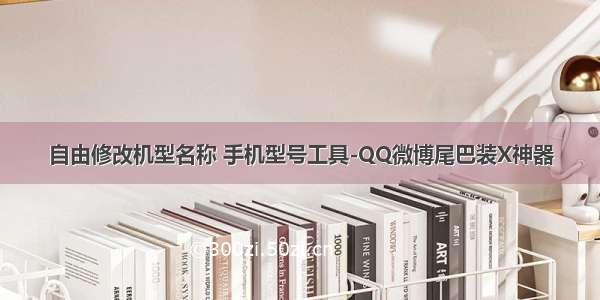 自由修改机型名称 手机型号工具-QQ微博尾巴装X神器