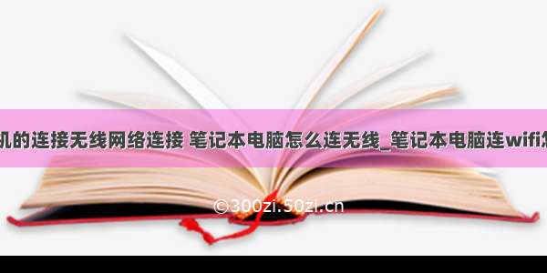 笔记本计算机的连接无线网络连接 笔记本电脑怎么连无线_笔记本电脑连wifi怎么连-win7