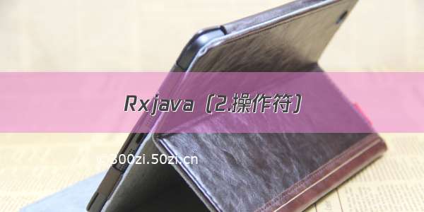 Rxjava（2.操作符）