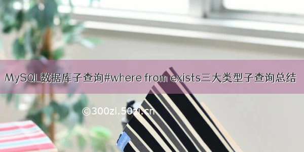 MySQL数据库子查询#where from exists三大类型子查询总结