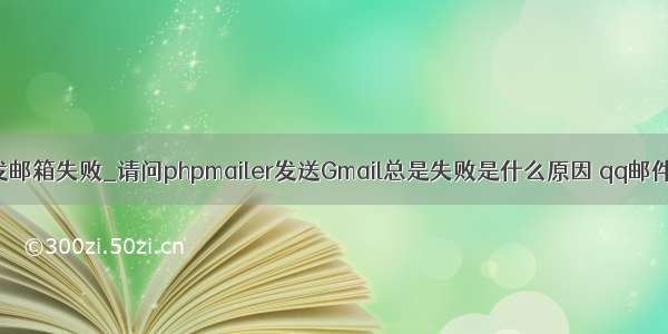 phpmail通过qq发邮箱失败_请问phpmailer发送Gmail总是失败是什么原因 qq邮件可以发送出去...