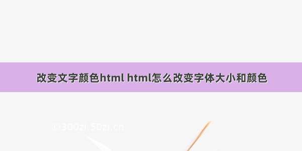 改变文字颜色html html怎么改变字体大小和颜色