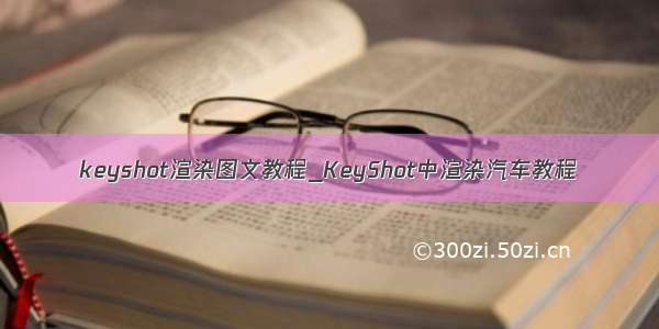 keyshot渲染图文教程_KeyShot中渲染汽车教程