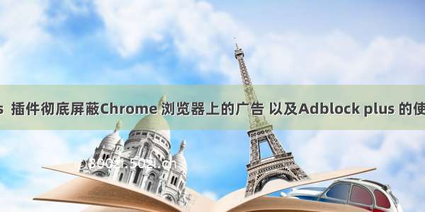 安装 Adblock plus  插件彻底屏蔽Chrome 浏览器上的广告 以及Adblock plus 的使用教程（亲测有效）